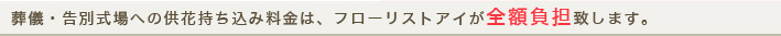 葬儀・告別式場への供花持ち込み料金は、フローリストアイが全額負担致します。